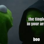 Kirmit bitch ass | you; the tingle in your arm; boo | image tagged in kirmit bitch ass | made w/ Imgflip meme maker