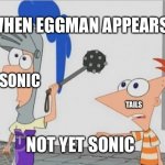 Not Yet Ferb | WHEN EGGMAN APPEARS; SONIC; TAILS; NOT YET SONIC | image tagged in not yet ferb,sonic the hedgehog,tails the fox,phineas and ferb | made w/ Imgflip meme maker