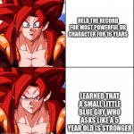 gogeta angy | HELD THE RECORD FOR MOST POWERFUL DB CHARACTER FOR 16 YEARS; LEARNED THAT A SMALL LITTLE BLUE GUY WHO ASKS LIKE A 5 YEAR OLD IS STRONGER | image tagged in angry gogeta | made w/ Imgflip meme maker