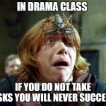 OH SHIT HARRY POTTER | IN DRAMA CLASS; IF YOU DO NOT TAKE RISKS YOU WILL NEVER SUCCEED | image tagged in oh shit harry potter | made w/ Imgflip meme maker
