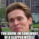 Willem Dafoe | YOU KNOW, IM SOMEWHAT OF A SLAPPER MYSELF | image tagged in you know im somewhat of a scientist myself | made w/ Imgflip meme maker