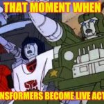 that moment when | THAT MOMENT WHEN; TRANSFORMERS BECOME LIVE ACTION | image tagged in surprised autobots | made w/ Imgflip meme maker