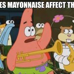 Patrick Star Mayonnaise | DOES MAYONNAISE AFFECT THE O | image tagged in patrick star mayonnaise | made w/ Imgflip meme maker