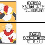 playing games | PLAYING A GAME TO IMPRESS YOUR FREINDS; PLAYING A GAME BECAUSE YOU LIKE IT | image tagged in papyrus hotline bling | made w/ Imgflip meme maker