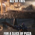 avengers endgame final battle against thanos | ALL OF THIS; FOR A SLICE OF PIZZA | image tagged in avengers endgame final battle against thanos | made w/ Imgflip meme maker