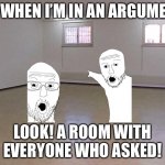 I don’t know how to make good titles | ME WHEN I’M IN AN ARGUMENT:; LOOK! A ROOM WITH EVERYONE WHO ASKED! | image tagged in empty room | made w/ Imgflip meme maker
