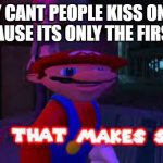 first date | WHY CANT PEOPLE KISS ON JAN 1ST? CAUSE ITS ONLY THE FIRST DATE | image tagged in yeah that makes sense | made w/ Imgflip meme maker