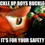 Buckle up | BUCKLE UP BOYS BUCKLE UP; IT'S FOR YOUR SAFETY | image tagged in crash bandicoot driving | made w/ Imgflip meme maker