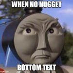 Oh the indignity | WHEN NO NUGGET; BOTTOM TEXT | image tagged in oh the indignity | made w/ Imgflip meme maker