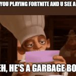 Chef Skinner Reading a Letter | WHEN YOU PLAYING FORTNITE AND U SEE A NOOB:; EH, HE'S A GARBAGE BOI | image tagged in chef skinner reading a letter | made w/ Imgflip meme maker