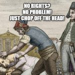The French Revolution in Robespierre's Eyes | NO RIGHTS?
NO PROBLEM!
JUST CHOP OFF THE HEAD! | image tagged in guillotine this,memes | made w/ Imgflip meme maker