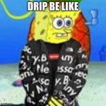 Spongebob Drip | DRIP BE LIKE | image tagged in spongebob drip | made w/ Imgflip meme maker