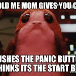 Porg | 3 YEAR OLD ME MOM GIVES YOU CAR KEYS; PUSHES THE PANIC BUTTON AND THINKS ITS THE START BUTTON | image tagged in porg | made w/ Imgflip meme maker