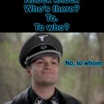Grammar police | Knock knock
Who’s there?
To.
To who? No, to whom. | image tagged in grammar nazi | made w/ Imgflip meme maker
