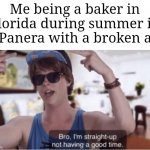 At least I get paid | Me being a baker in Florida during summer in a Panera with a broken ac: | image tagged in i am straight up not having a good time,florida,hot,i hate it when | made w/ Imgflip meme maker