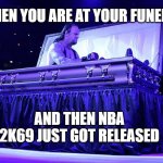 Nice game | WHEN YOU ARE AT YOUR FUNERAL; AND THEN NBA 2K69 JUST GOT RELEASED | image tagged in undertaker coffin,memes | made w/ Imgflip meme maker