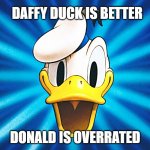 overrated duck | DAFFY DUCK IS BETTER; DONALD IS OVERRATED | image tagged in donald duck,overrated,daffy duck,disney,warner bros,cartoon | made w/ Imgflip meme maker