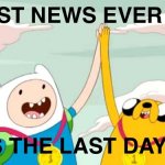 Last day | BEST NEWS EVER!!!!! ITS THE LAST DAY!!!! | image tagged in adventure time | made w/ Imgflip meme maker