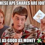 Dumb & Dumber IOU | THESE APE SHARES ARE IOU'S; THERE AS GOOD AS MONEY 💸 🦧 🍌 | image tagged in dumb dumber iou | made w/ Imgflip meme maker