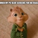Theodore stare | ME WHEN MY PC BLUE SCREENS FOR NO REASON: | image tagged in theodore stare,pc gaming,pc,chipmunk,blue screen | made w/ Imgflip meme maker