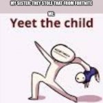 My sisters are addicted | ME: SEES PICTURE OF THE ROCK
 
MY SISTER: THEY STOLE THAT FROM FORTNITE
 
ME: | image tagged in single yeet the child panel | made w/ Imgflip meme maker