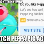 i dont think so | I DONT THINK I WILL; WATCH PEPPA PIG AGIAN | image tagged in i dont think so | made w/ Imgflip meme maker