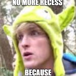 school | WHEN YOU HAVE NO MORE RECESS; BECAUSE YOUR TO OLD | image tagged in logan paul | made w/ Imgflip meme maker