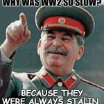 Bad Dad Joke September 16 2022 | WHY WAS WW2 SO SLOW? BECAUSE THEY WERE ALWAYS STALIN. | image tagged in stalin says | made w/ Imgflip meme maker