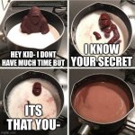 They will Never know | HEY KID- I DONT HAVE MUCH TIME BUT I KNOW YOUR SECRET ITS THAT YOU- | image tagged in chocolate gorilla | made w/ Imgflip meme maker