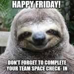 Happy Friday! | HAPPY FRIDAY! DON'T FORGET TO COMPLETE YOUR TEAM SPACE CHECK- IN | image tagged in happy friday | made w/ Imgflip meme maker