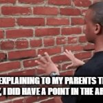 Relatable? | ME EXPLAINING TO MY PARENTS THAT, ACTUALLY, I DID HAVE A POINT IN THE ARGUMENT: | image tagged in gifs,relatable,parents,argument,funny memes | made w/ Imgflip video-to-gif maker