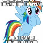 Like why | OK, BUT WHY DOES THIS THE 2ND THING TO APPEAR; WHEN I SEARCH THE WORD FETISH? | image tagged in rainbow dash transparent,why,weird,fetish | made w/ Imgflip meme maker