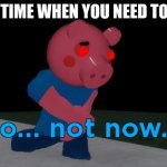 Not Now! George Pig | THE TIME WHEN YOU NEED TO PEE | image tagged in not now george pig | made w/ Imgflip meme maker