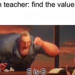 Letters and Numbers are different so why put them in math | Math teacher: find the value of E Me: E is E | image tagged in math is math,math | made w/ Imgflip meme maker