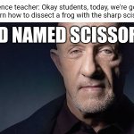 Scissors | Science teacher: Okay students, today, we're going to learn how to dissect a frog with the sharp scissors. KID NAMED SCISSORS | image tagged in kid named,scissors,funny,memes,blank white template,teacher | made w/ Imgflip meme maker