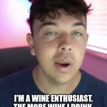 Chad the drunk | I'M A WINE ENTHUSIAST.
THE MORE WINE I DRINK, THE MORE ENTHUSIASTIC I GET. | image tagged in chad the drunk | made w/ Imgflip meme maker