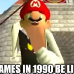 SMG4 Mango | GAMES IN 1990 BE LIKE | image tagged in smg4 mango | made w/ Imgflip meme maker