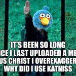 Bears | IT’S BEEN SO LONG SINCE I LAST UPLOADED A MEME; JESUS CHRIST I OVEREXAGGERATE WHY DID I USE KATNISS | image tagged in hunger games | made w/ Imgflip meme maker