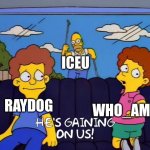 He's Gaining On Us! | ICEU; WHO_AM_I; RAYDOG | image tagged in he's gaining on us,iceu,raydog,who_am_i,fun,funny | made w/ Imgflip meme maker