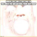 this happened to me | WHEN YOU SMELL THE CAKE IN THE OVEN THE DAY BEFORE YOUR BIRTHDAY | image tagged in mr incredible canny phase 10 | made w/ Imgflip meme maker