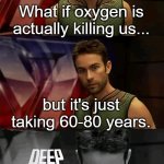 air(1) | What if oxygen is actually killing us... but it's just taking 60-80 years. | image tagged in deep thoughts with the deep | made w/ Imgflip meme maker