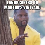 martha's vineyard | LANDSCAPERS ON MARTHA'S VINEYARD | image tagged in licking lips,illegal immigration,migrants,joe biden,martha's vineyard | made w/ Imgflip meme maker