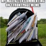 I'm not gonna take the setting off tho... | MY MAIL AFTER COMMENTING ON 1 FRONTPAGE MEME: | image tagged in mailbox,relatable,mail,im peppa pig honk honk | made w/ Imgflip meme maker