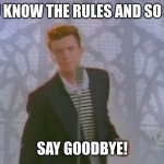 Rick Roll | YOU KNOW THE RULES AND SO DO I; SAY GOODBYE! | image tagged in rick roll | made w/ Imgflip meme maker