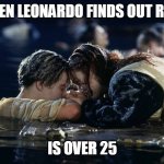 When Leonardo finds out rose is over 25 | WHEN LEONARDO FINDS OUT ROSE; IS OVER 25 | image tagged in jack and rose,funny,memes,leonardo dicaprio,girlfriend,leonardo | made w/ Imgflip meme maker