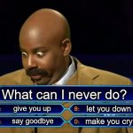 A 'ricky choice | What can I never do? give you up say goodbye make you cry let you down | image tagged in who wants to be a millionaire | made w/ Imgflip meme maker