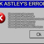 ERROR | RICK ASTLEY'S ERROR Never gonna give you up
Never gonna let you down
Never gonna run around and desert you
Never gonna make you cry
Never go | image tagged in windows error message | made w/ Imgflip meme maker