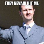 Bashar al-Assad Waving | THEY NEVAIR HIT ME. | image tagged in bashar al-assad waving | made w/ Imgflip meme maker