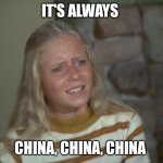 Marsha Marsha Marsha | IT'S ALWAYS; CHINA, CHINA, CHINA | image tagged in marsha marsha marsha | made w/ Imgflip meme maker