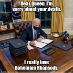 Miss you Mum. | Dear Queen, I'm sorry about your death. I really love Bohemian Rhapsody. | image tagged in biden executive orders,funny | made w/ Imgflip meme maker